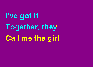 I've got it
Together, they

Call me the girl