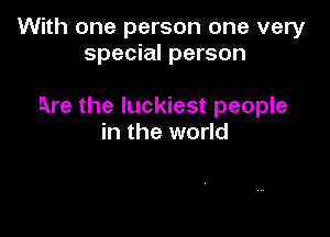 With one person one very
special person

Are the luckiest people

in the world
