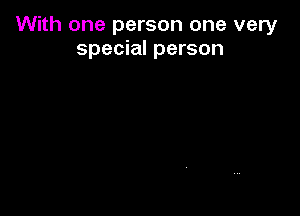 With one person one very
special person