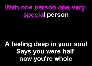 With one person one very
special person

A feeling deep in your soul
Says you were half
now you're whole