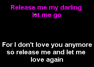 Release me my darling
let me go

For I don't love you anymore
59 release me and let me
love again