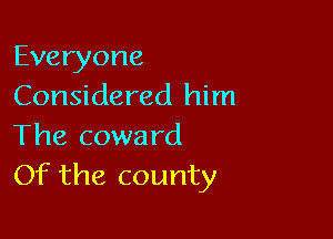 Everyone
Considered him

The coward
Of the county