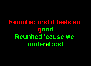 Reunited and it feels so
good

Reunited' cause we
understood