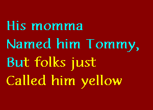 His momma
Named him Tommy,

But folks just
Called him yellow
