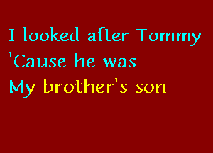 I looked after Tommy

'Cause he was
My brother's son