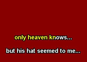 only heaven knows...

but his hat seemed to me...