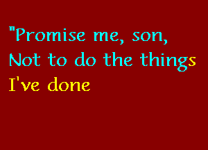 Promise me, son,
Not to do the things

I've done