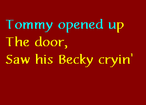 Tommy opened up
The door,

Saw his Becky cryin'