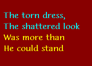 The torn dress,
The shattered look

Was more than
He could stand