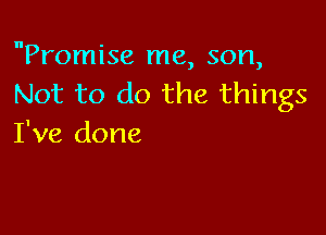 Promise me, son,
Not to do the things

I've done