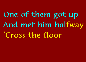 One of them got up
And met him halfway

'Cross the floor