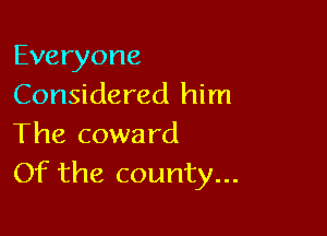 Everyone
Considered him

The coward
Of the county...