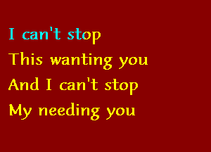 I can't stop

This wanting you

And I can't stop

My needing you