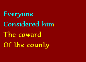 Everyone

Considered him

The coward
Of the county