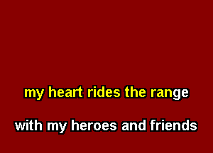 my heart rides the range

with my heroes and friends