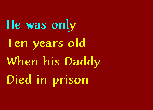 He was only

Ten years old
When his Daddy

Died in prison