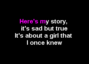 Here's my story,
it's sad but true

It's about a girl that
I once knew