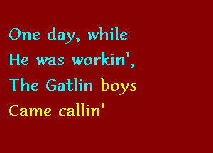 One day, while

He was workin',

The Gatlin boys

Came callin'