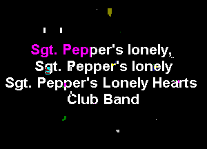 Sgt. Pepper's lonely,
Sgt. Pepper's lonely

Sgt. Pepper's Lonely Hearts
'Club Band

1