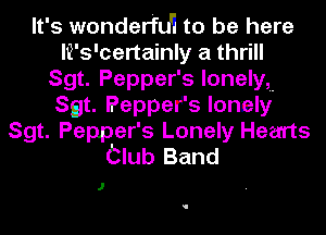 It's wonderfdl to be here
Ii's'certainly a thrill
Sgt. Pepper's lonely,
Sgt. Pepper's lonely
Sgt. Pepper's Lonely Hearts
Club Band

J
