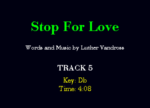 Stop For Love

Womb and Music by Luther Vandmaa

TRACK 5

Keyz Db
Time 408