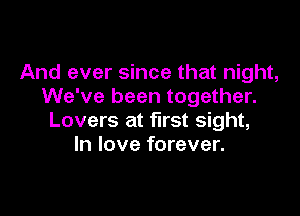 And ever since that night,
We've been together.

Lovers at first sight,
In love forever.