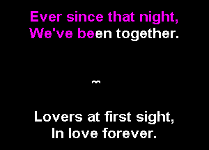 Ever since that night,
We've been together.

Lovers at first sight,
In love forever.