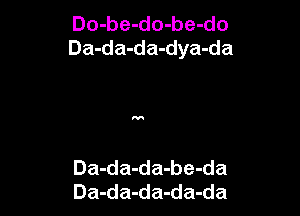 Do-be-do-be-do
Da-da-da-dya-da

Da-da-da-be-da
Da-da-da-da-da