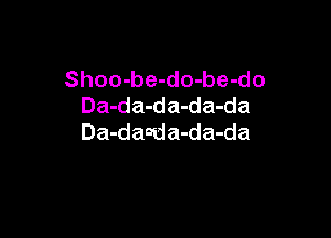 Shoo-be-do-be-do
Da-da-da-da-da

Da-danda-da-da