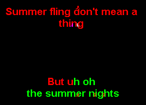 Summer fling don't mean a
thing

But uh oh
the summer Nghts