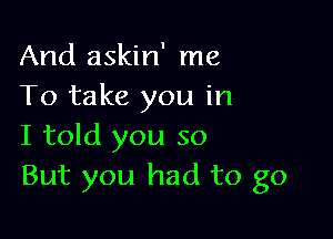 And askin' me
To take you in

I told you so
But you had to go