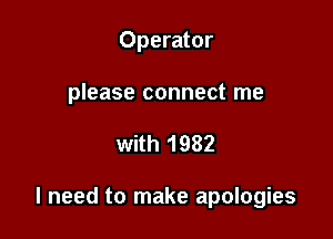 Operator
please connect me

with 1982

I need to make apologies