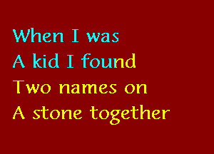 When I was
A kid I found

Two names on
A stone together