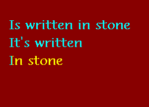 Is written in stone
It's written

In stone