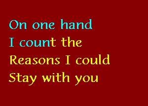 On one hand
I count the

Reasons I could
Stay with you