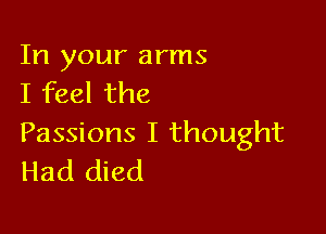 In your arms
I feel the

Passions I thought
Had died