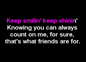 Keep smilin' keep shinin'
Knowing you can always
count on me, for sure,
that's what friends are for.