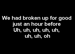 We had broken up for good
just an hour before

Uh,uh,uh,uh,uh,
uh,uh,oh