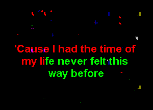 'Cause I had the time of

my life never feltihis
way before