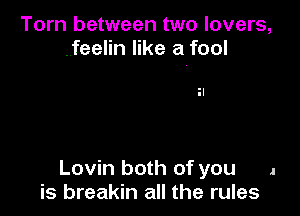 Torn between two lovers,
..feelin like a fool

Lovin both of you .
is breakin all the rules
