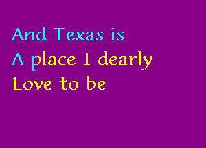 And Texas is
A place I dearly

Love to be