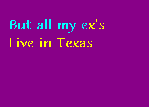 But all my ex's
Live in Texas