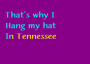 That's why I
Hang my hat

In Tennessee