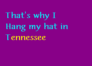 That's why I
Hang my hat in

Tennessee