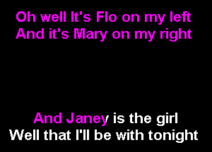 Oh well It's Flo on my left
And it's Mary on my right

And Janey is the girl
Well that I'll be with tonight