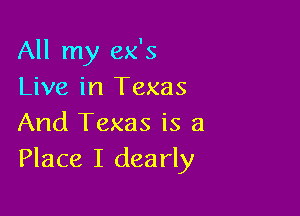 All my 8955
Live in Texas

And Texas is a
Place I dearly
