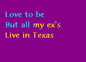 Love to be
But all my ex's

Live in Texas