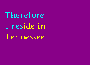 Therefore
I reside in

Tennessee