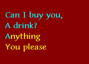 Can I buy you,
A drink?

Anything
You please