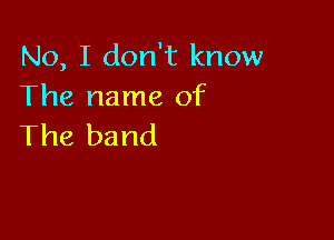 No, I don't know
The name of

The band